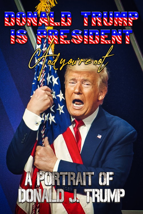 Donald Trump Is President and You're Not: A Portrait of Donald J. Trump Poster