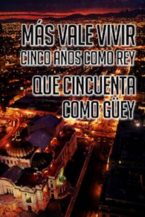 Más Vale Vivir Cinco Años Como Rey Que Cincuenta Como Guey Poster